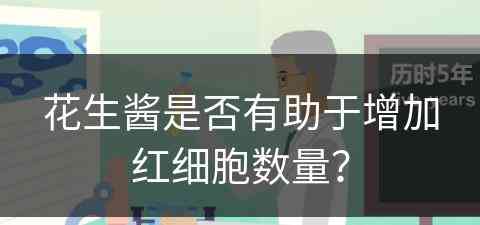 花生酱是否有助于增加红细胞数量？